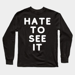 Hate To See It Long Sleeve T-Shirt